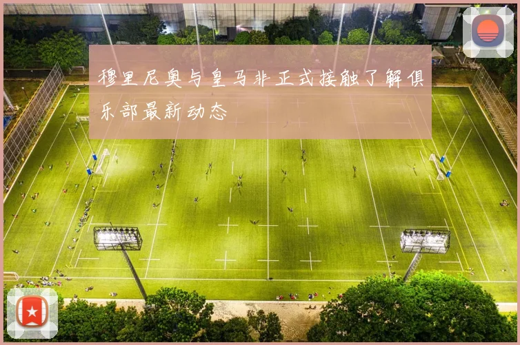 穆里尼奥与皇马非正式接触了解俱乐部最新动态