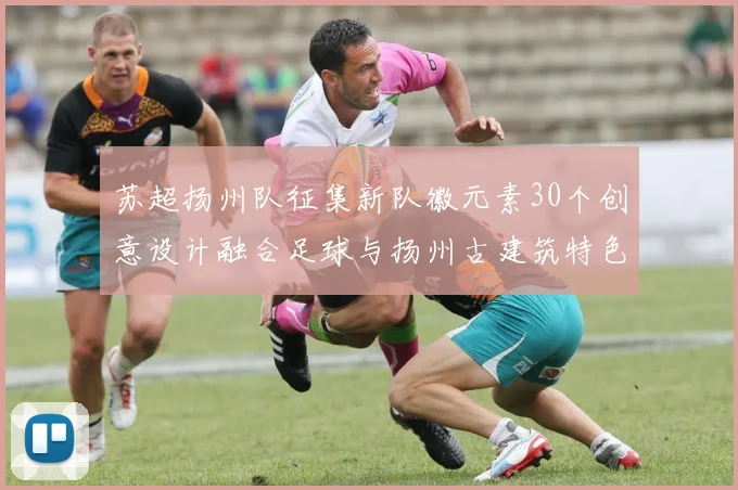 苏超扬州队征集新队徽元素30个创意设计融合足球与扬州古建筑特色