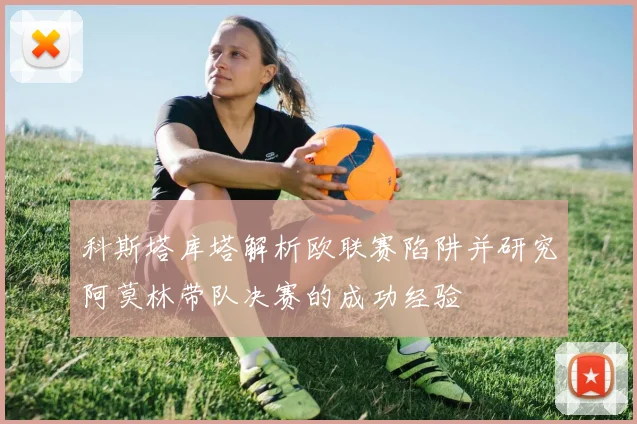 科斯塔库塔解析欧联赛陷阱并研究阿莫林带队决赛的成功经验
