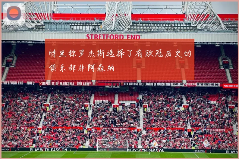 特里称罗杰斯选择了有欧冠历史的俱乐部非阿森纳