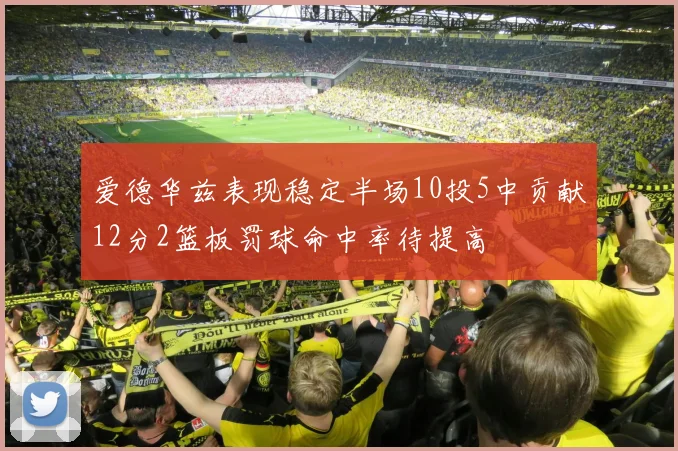 爱德华兹表现稳定半场10投5中贡献12分2篮板罚球命中率待提高