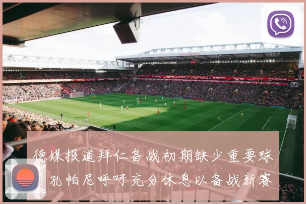 德媒报道拜仁备战初期缺少重要球员孔帕尼呼吁充分休息以备战新赛季